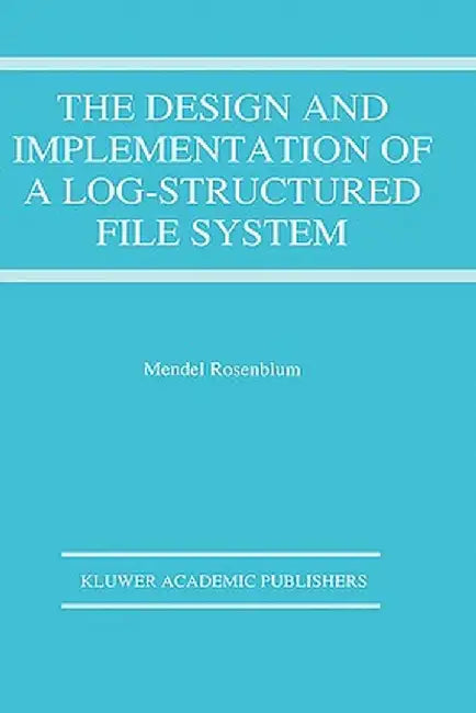 The Design and Implementation of a Log-Structured File System by Mendel Rosenblum