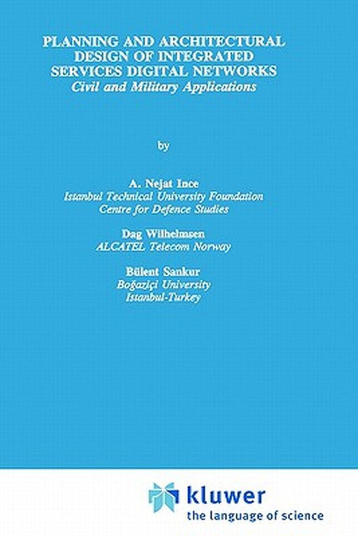 Planning and Architectural Design of Integrated Services Digital Networks: Civil and Military Applications by A. Nejat Ince