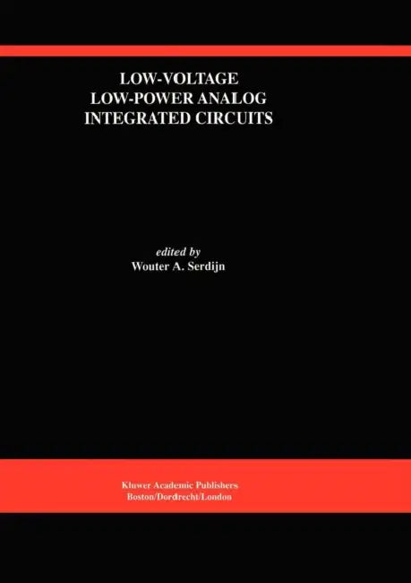Low-Voltage Low-Power Analog Integrated Circuits: A Special Issue of Analog Integrated Circuits and Signal Processing an International Journal Volume by Wouter A. Serdijn