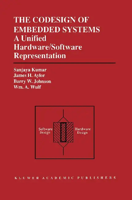 The Codesign of Embedded Systems: A Unified Hardware/Software Representation: A Unified Hardware/Software Representation by Sanjaya Kumar