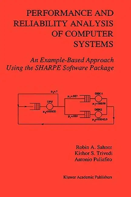 Performance and Reliability Analysis of Computer Systems: An Example-Based Approach Using the Sharpe Software Package by Robin A. Sahner