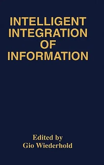 Intelligent Integration of Information: A Special Double Issue of the Journal of Intelligent Information Sytems Volume 6, Numbers 2/3 May, 1996 by Gio Wiederhold