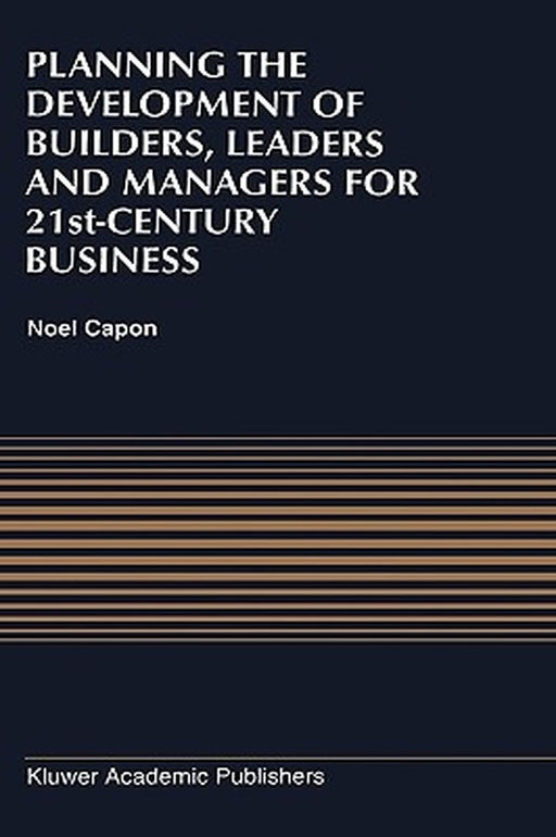 Planning the Development of Builders, Leaders and Managers for 21st-Century Business: Curriculum Review at Columbia Business School by N. Capon
