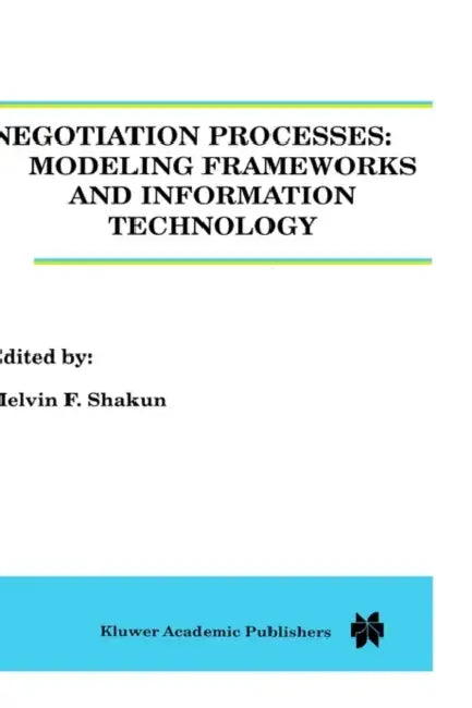 Negotiation Processes: Modeling Frameworks and Information Technology by Melvin Shakun