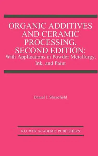 Organic Additives and Ceramic Processing, Second Edition: With Applications in Powder Metallurgy, Ink, and Paint by Daniel J. Shanefield