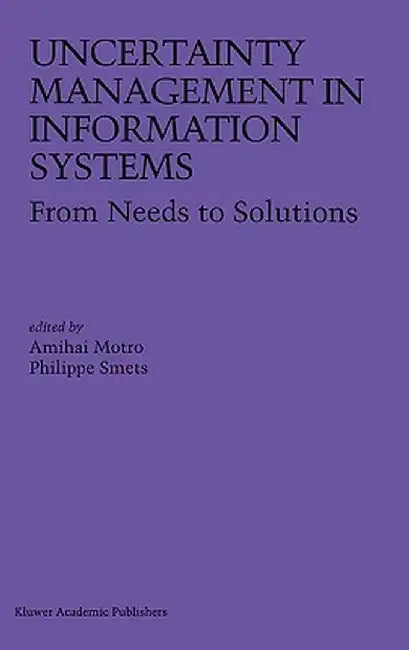 Uncertainty Management in Information Systems: From Needs to Solutions by Amihai Motro