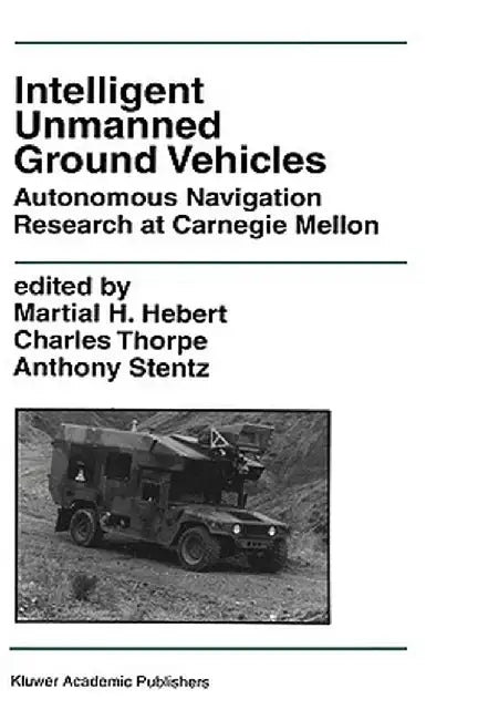 Intelligent Unmanned Ground Vehicles: Autonomous Navigation Research at Carnegie Mellon by Martial H. Hebert