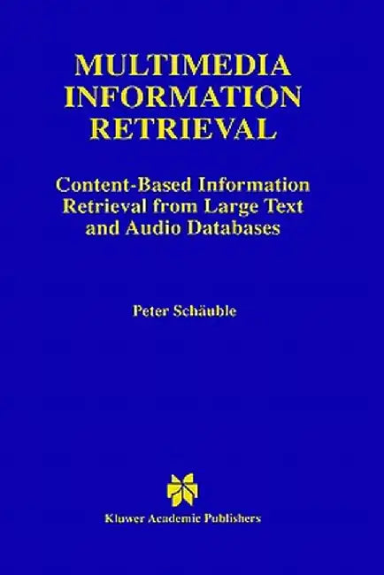 Multimedia Information Retrieval: Content-Based Information Retrieval from Large Text and Audio Databases by Peter Schäuble