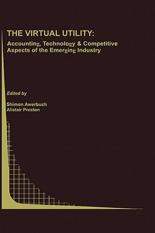 The Virtual Utility: Accounting, Technology & Competitive Aspects of the Emerging Industry by Shimon Awerbuch