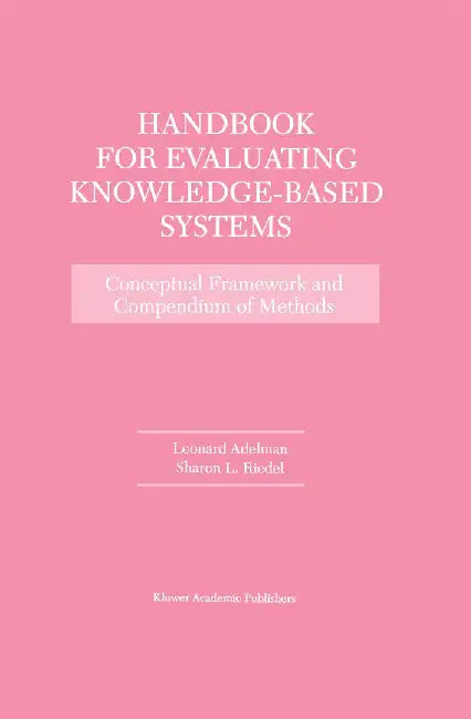Handbook for Evaluating Knowledge-Based Systems: Conceptual Framework and Compendium of Methods by Leonard Adelman