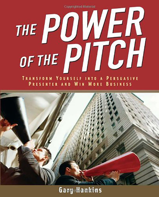 The Power Of The Pitch: Transform Yourself into a Persuasive Presenter and Win More Business by Gary Hankins