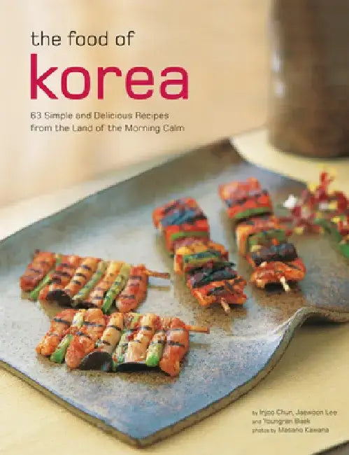 The Food of Korea: 63 Simple and Delicious Recipes from the Land of the Morning Calm by Injoo Chun