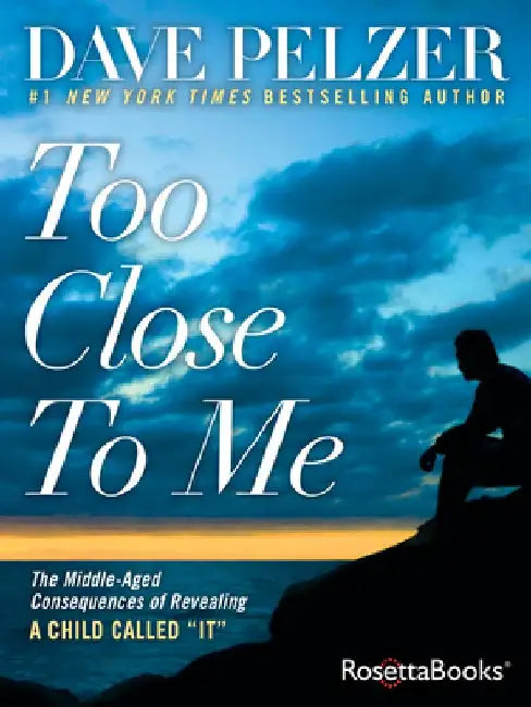 Too Close to Me: The Middle-Aged Consequences of Revealing A Child Called "It" by Dave Pelzer