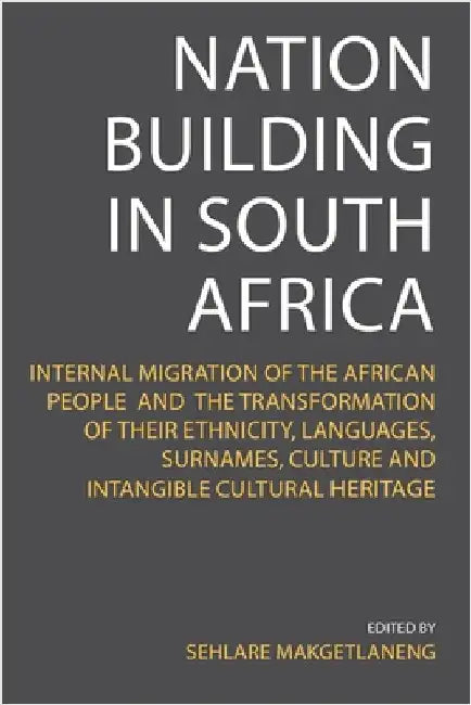 Nation Building in South Africa: Internal Migration of the African People and their Transformation of their Ethnicity, Languages, Surnames, Culture an by Makgetlaneng, Sehlare
