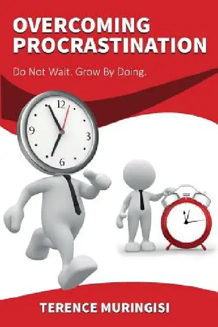 Overcoming Procrastination: Do Not Wait. Grow by Doing by Terence Muringisi