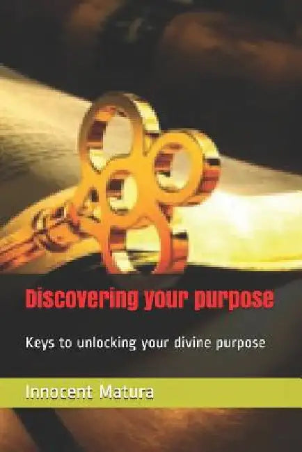 Discovering your purpose: Keys to unlocking your divine purpose by Innocent Tanyaradzwa Matura