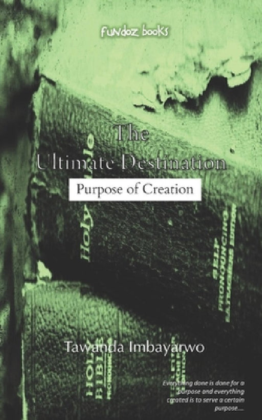 The Ultimate Destination: Purpose of Creation by Tawanda Imbayarwo