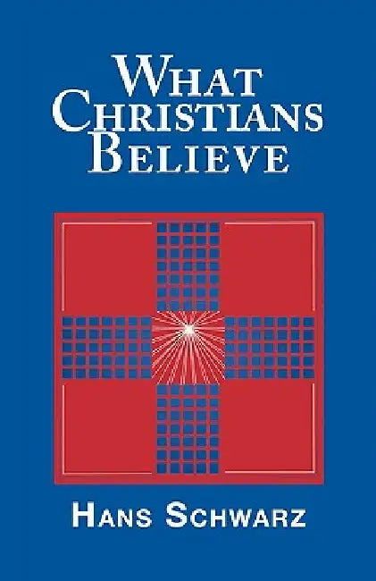 What Christians Believe by Hans Schwarz