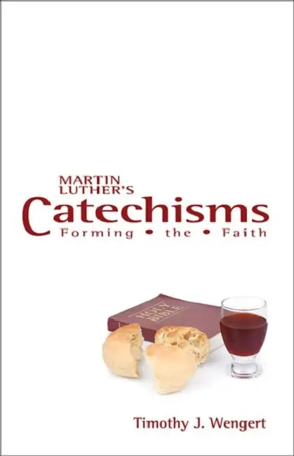 Martin Luther's Catechisms: Forming the Faith by Timothy J. Wengert