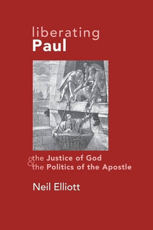 Liberating Paul: The Justice of God and the Politics of the Apostle by Elliott, Neil