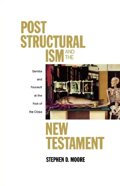 Post Structuralism and the New Testament: Derrida and Foucault at the Foot of the Cross by Stephen D. Moore