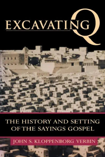 Excavating Q: The History and Setting of the Sayings Gospel by John S. Kloppenborg Verbin