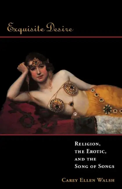 Exquisite Desire: Religion, the Erotic, and the Songs of Songs by Carey Walsh
