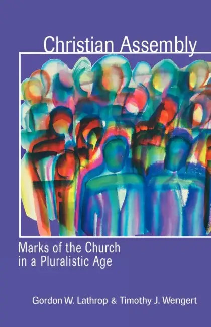 Christian Assembly: Marks of the Church in a Pluralistic Age by Gordon W. Lathrop, Timothy J. Wengert