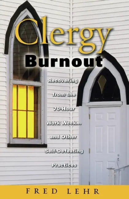 Clergy Burnout: Recovering from the 70-Hour Week...and Other Self-Defeating Practices by John Frederick Lehr