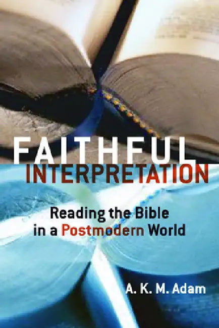 Faithful Interpretation: Reading the Bible in a Postmodern World by A. K. M. Adam