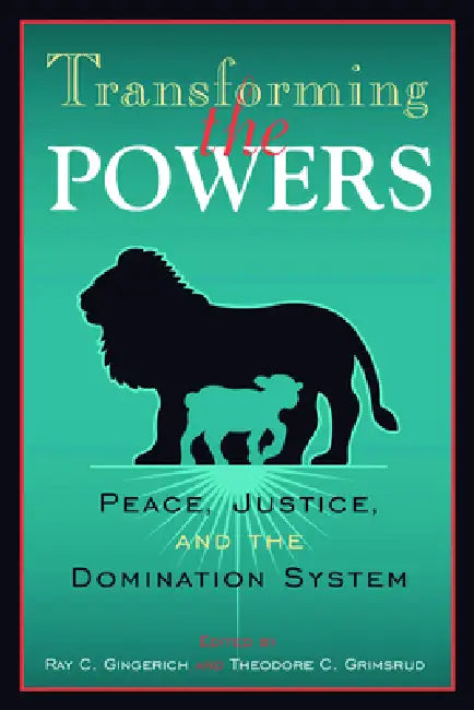 Transforming the Powers: Peace, Justice, and the Domination System by Ray C. Gingerich, Ted Grimsrud