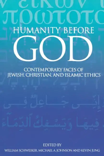 Humanity Before God: Contemporary Faces of Jewish, Christian, and Islamic Ethics by Michael Johnson, Kevin Jung, William Schweiker