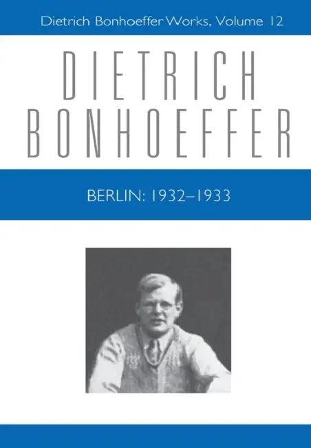 Berlin: 1932 - 1933: Dietrich Bonhoeffer Works, Volume 12 by Isabel Best, Dietrich Bonhoeffer, David Higgins
