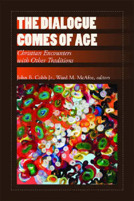 The Dialogue Comes of Age: Christian Encounters with Other Traditions by John B. Cobb, Ward M. McAfee