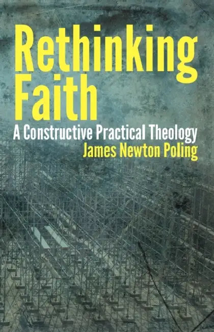 Rethinking Faith: A Constructive Practical Theology by James Newton Poling