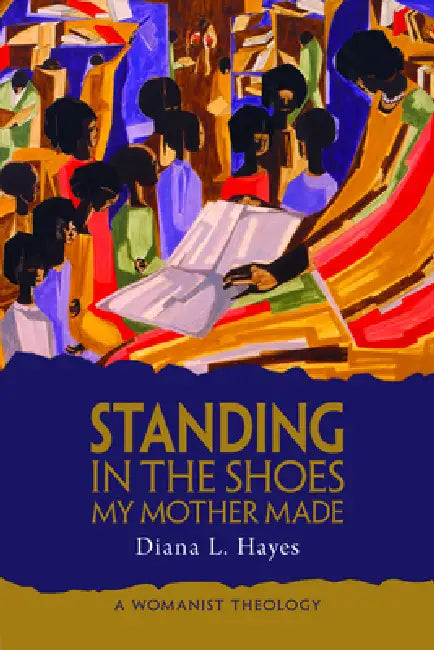 Standing in the Shoes My Mother Made: A Womanist Theology by Diana L. Hayes