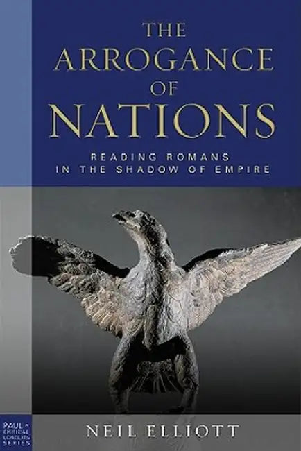 The Arrogance of Nations: Reading Romans in the Shadow of Empire by Elliott, Neil