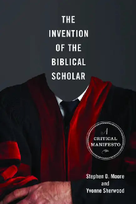 The Invention of the Biblical Scholar: A Critical Manifesto by Stephen D. Moore, Yvonne Sherwood