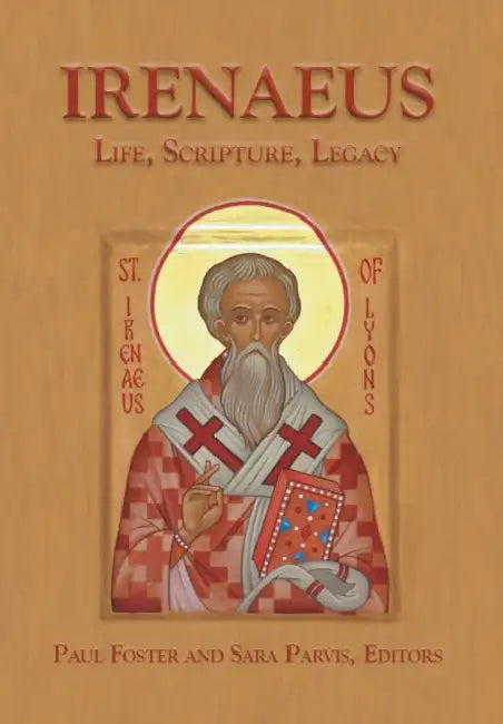 Irenaeus: Life, Scripture, Legacy by Paul Foster, Sara Parvis