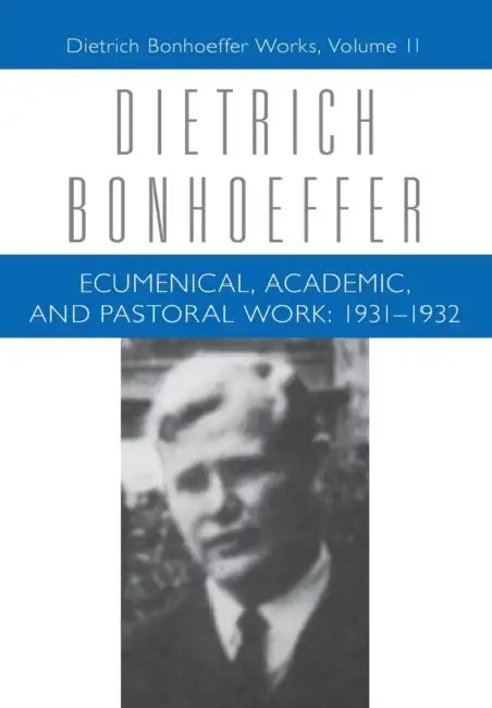 Ecumenical, Academic, and Pastoral Work: 1931-1932: Dietrich Bonhoeffer Works, Volume 11 by Victoria J. Barnett, Isabel Best, Dietrich Bonhoeffer