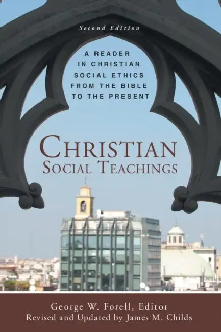 Christian Social Teachings: A Reader in Christian Social Ethics from the Bible to the Present, Second Edition by Jr. Childs James M., George W. Forell