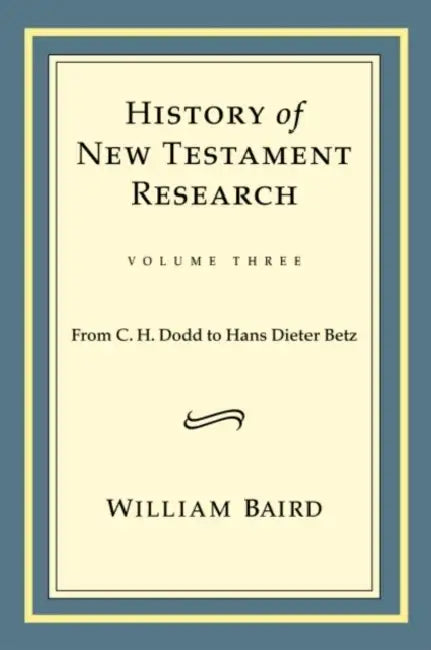 History of New Testament Research, Vol. 3: From C. H. Dodd to Hans Dieter Betz by William Baird