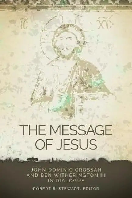 The Message of Jesus: John Dominic Crossan and Ben Witherington III in Dialogue by Robert B. Stewart