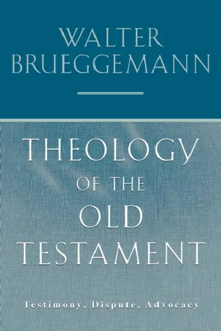 Theology of the Old Testament: Testimony, Dispute, Advocacy by Walter Brueggemann