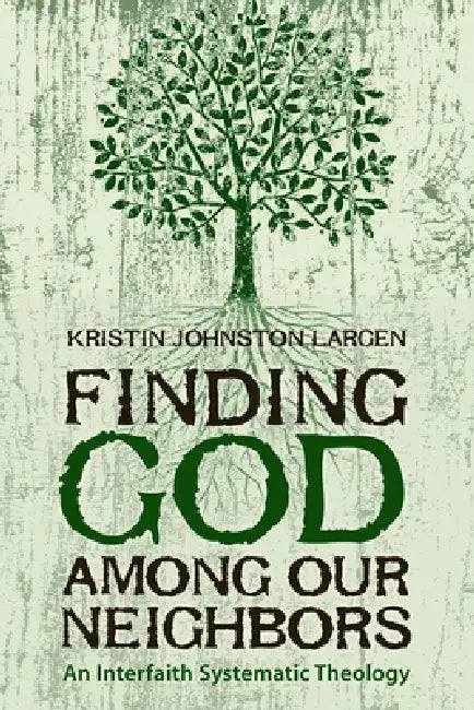 Finding God among Our Neighbors: An Interfaith Systematic Theology by Kristin Johnston Largen