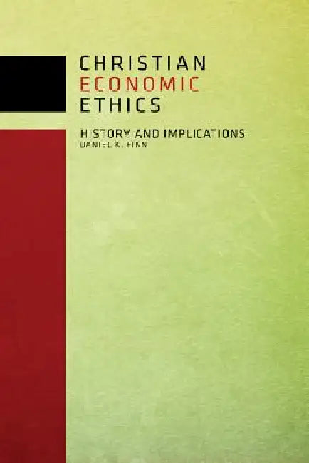 Christian Economic Ethics: History and Implications by Daniel K. Finn