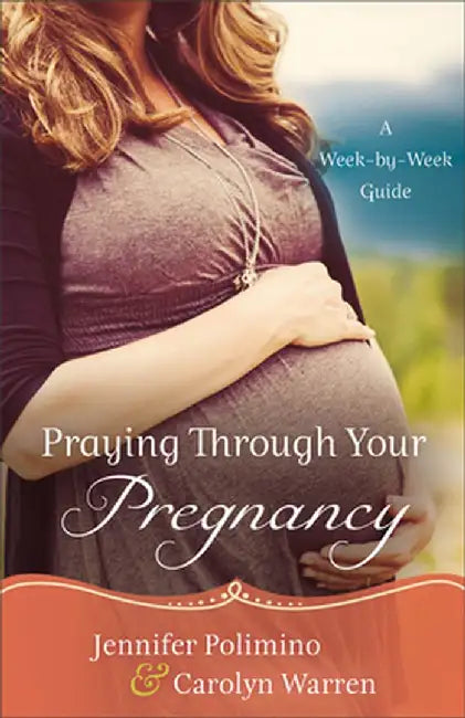 Praying Through Your Pregnancy: A Week-By-Week Guide by Jennifer Polimino