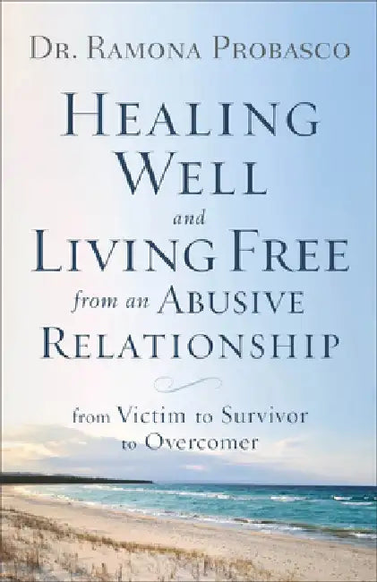 Healing Well and Living Free from an Abusive Relationship: From Victim to Survivor to Overcomer by Dr Ramona Probasco
