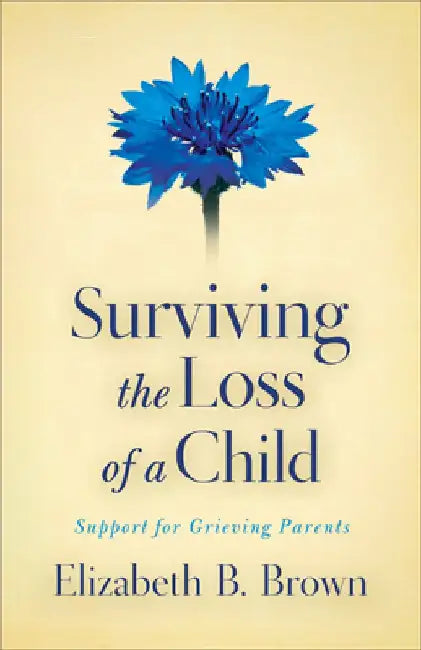 Surviving the Loss of a Child: Support for Grieving Parents by Elizabeth B. Brown