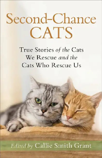 Second-Chance Cats: True Stories of the Cats We Rescue and the Cats Who Rescue Us by Callie Smith Grant